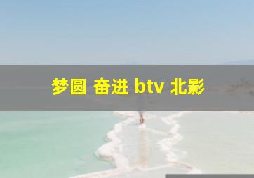 梦圆 奋进 btv 北影